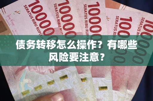 北京债务转移怎么操作？有哪些风险要注意？