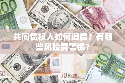 北京共同债权人如何追债？有哪些风险需警惕？