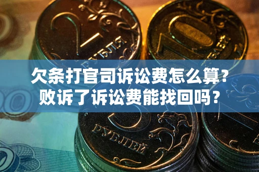 北京欠条打官司诉讼费怎么算？败诉了诉讼费能找回吗？