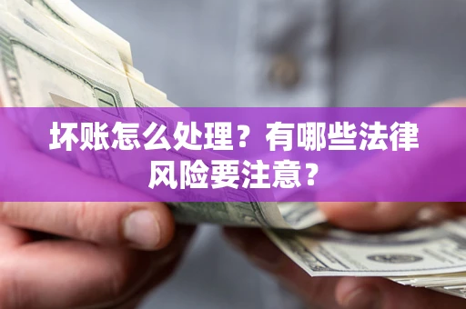 北京坏账怎么处理？有哪些法律风险要注意？