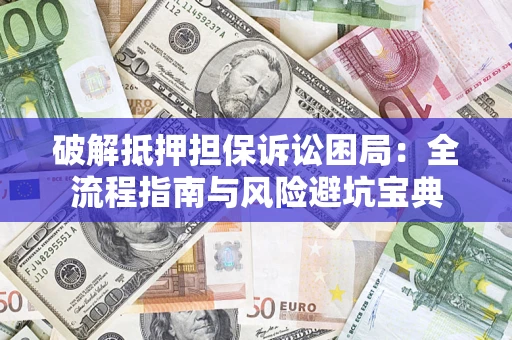 北京破解抵押担保诉讼困局:全流程指南与风险避坑宝典 北京破解抵押担保诉讼困局:全流程指南与风险避坑宝典