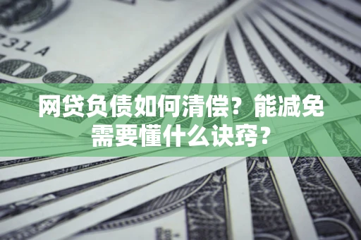 北京网贷负债如何清偿？能减免需要懂什么诀窍？