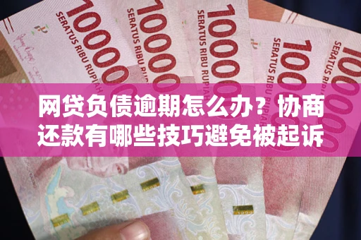 北京网贷负债逾期怎么办？协商还款有哪些技巧避免被起诉？