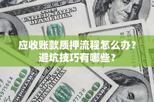 北京应收账款质押流程怎么办？避坑技巧有哪些？