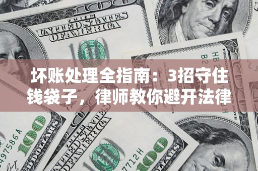 北京坏账处理全指南：3招守住钱袋子，律师教你避开法律雷区