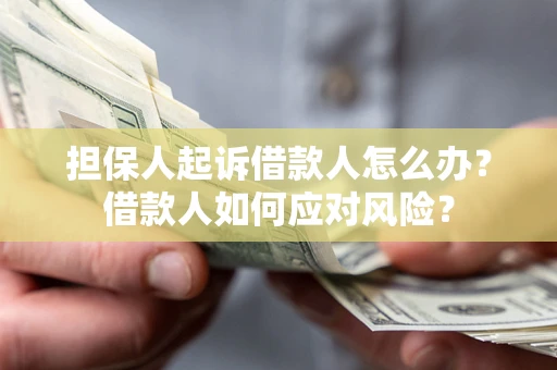 北京担保人起诉借款人怎么办？借款人如何应对风险？