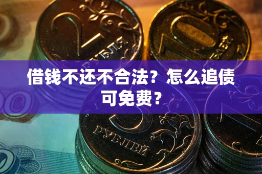 北京借钱不还不合法？怎么追债可免费？