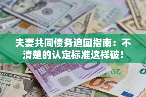 北京夫妻共同债务追回指南：不清楚的认定标准这样破！