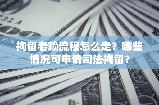 北京拘留老赖流程怎么走?哪些情况可申请司法拘留? 北京拘留老赖流程怎么走?哪些情况可申请司法拘留?