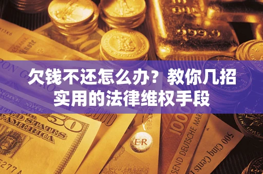 北京欠钱不还怎么办？教你几招实用的法律维权手段