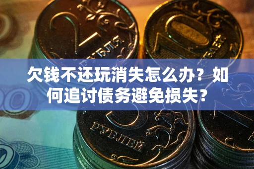 北京欠钱不还玩消失怎么办？如何追讨债务避免损失？