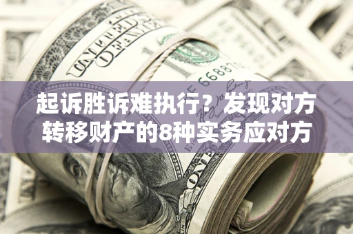 北京起诉胜诉难执行？发现对方转移财产的8种实务应对方案