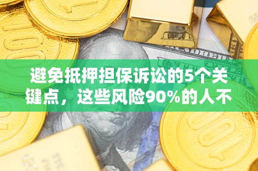 北京避免抵押担保诉讼的5个关键点，这些风险90%的人不知道！