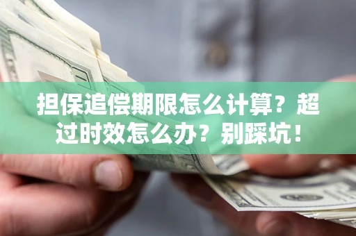 北京担保追偿期限怎么计算？超过时效怎么办？别踩坑！