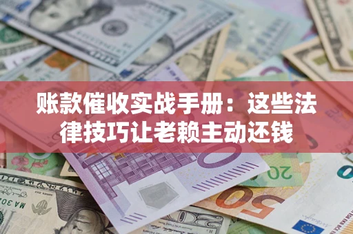 北京账款催收实战手册：这些法律技巧让老赖主动还钱