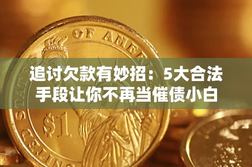 北京追讨欠款有妙招：5大合法手段让你不再当催债小白