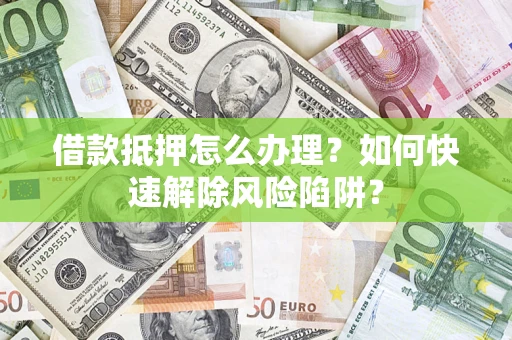 北京借款抵押怎么办理？如何快速解除风险陷阱？
