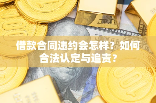 北京借款合同违约会怎样？如何合法认定与追责？