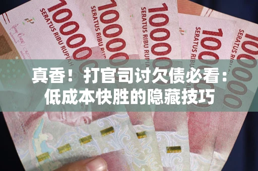 北京真香！打官司讨欠债必看：低成本快胜的隐藏技巧