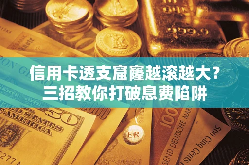 北京信用卡透支窟窿越滚越大？三招教你打破息费陷阱