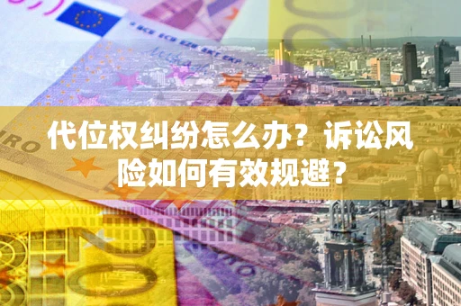 北京代位权纠纷怎么办？诉讼风险如何有效规避？