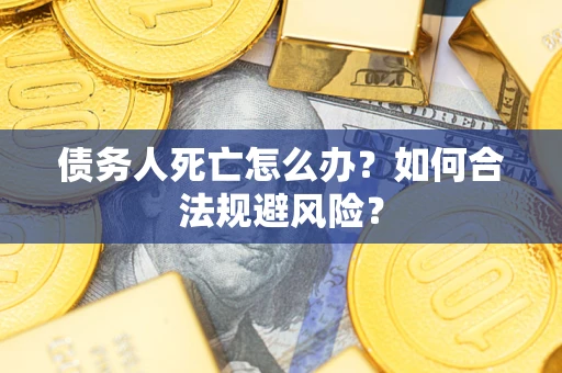 北京债务人死亡怎么办？如何合法规避风险？