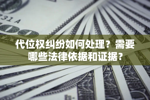 北京代位权纠纷如何处理？需要哪些法律依据和证据？