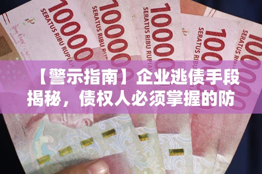 北京【警示指南】企业逃债手段揭秘，债权人必须掌握的防坑宝典
