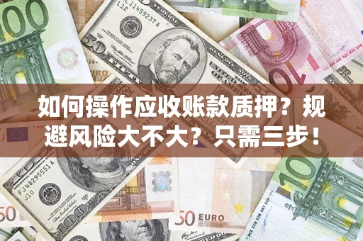 北京如何操作应收账款质押？规避风险大不大？只需三步！