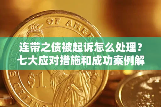 北京连带之债被起诉怎么处理？七大应对措施和成功案例解析