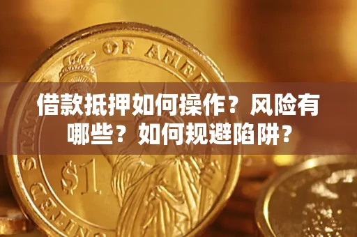北京借款抵押如何操作?风险有哪些?如何规避陷阱? 北京借款抵押如何操作?风险有哪些?如何规避陷阱?