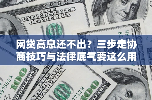 北京网贷高息还不出？三步走协商技巧与法律底气要这么用