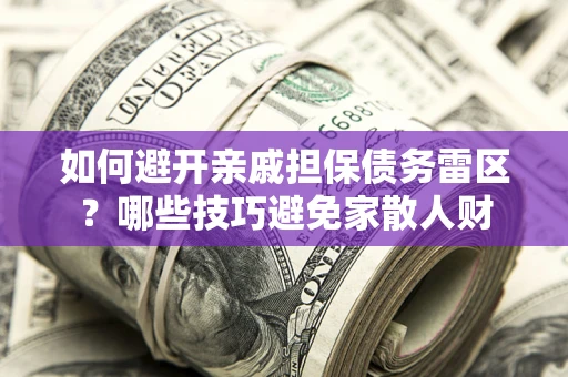 北京如何避开亲戚担保债务雷区？哪些技巧避免家散人财