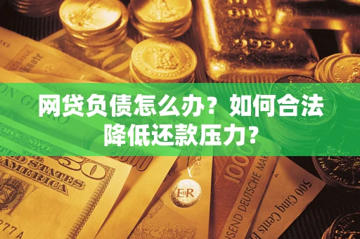 北京网贷负债怎么办？如何合法降低还款压力？