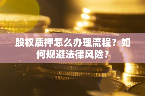 北京股权质押怎么办理流程？如何规避法律风险？