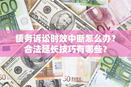 北京债务诉讼时效中断怎么办？合法延长技巧有哪些？
