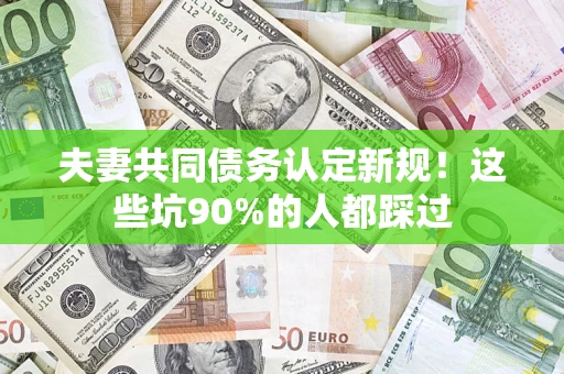 北京夫妻共同债务认定新规！这些坑90%的人都踩过