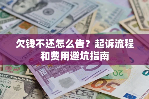 北京欠钱不还怎么告?起诉流程和费用避坑指南 北京欠钱不还怎么告?起诉流程和费用避坑指南