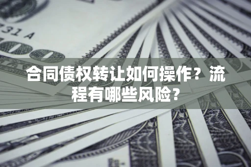 北京合同债权转让如何操作？流程有哪些风险？