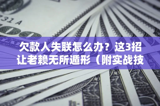 北京欠款人失联怎么办？这3招让老赖无所遁形（附实战技巧）