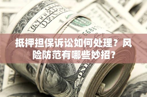 北京抵押担保诉讼如何处理？风险防范有哪些妙招？