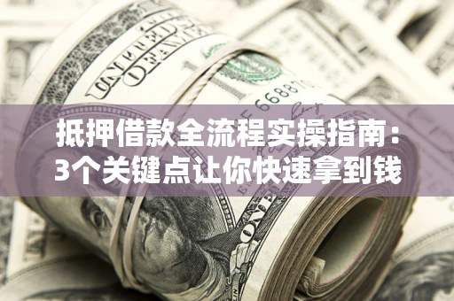 北京抵押借款全流程实操指南：3个关键点让你快速拿到钱