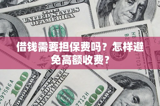北京借钱需要担保费吗？怎样避免高额收费？