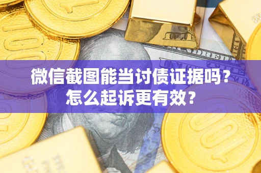 北京微信截图能当讨债证据吗？怎么起诉更有效？