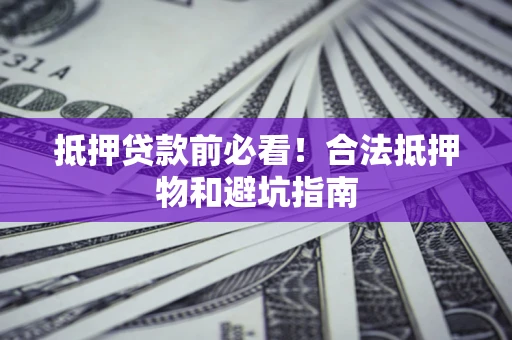北京抵押贷款前必看！合法抵押物和避坑指南