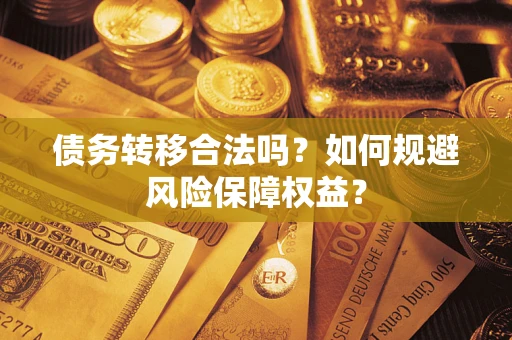 北京债务转移合法吗？如何规避风险保障权益？