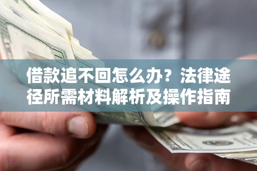 北京借款追不回怎么办?法律途径所需材料解析及操作指南 北京借款追不回怎么办?法律途径所需材料解析及操作指南