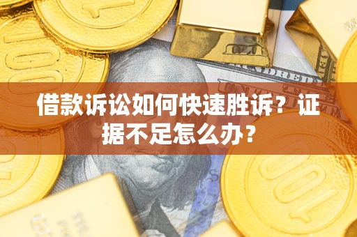 北京借款诉讼如何快速胜诉？证据不足怎么办？