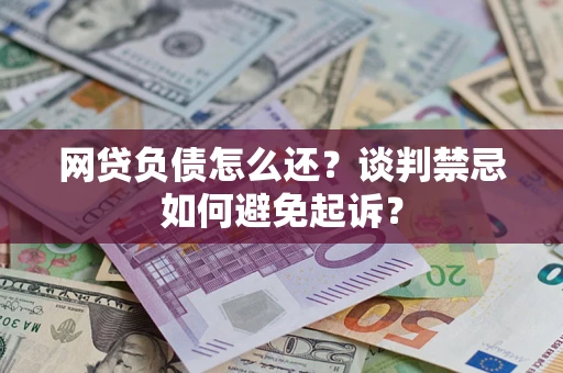北京网贷负债怎么还？谈判禁忌如何避免起诉？