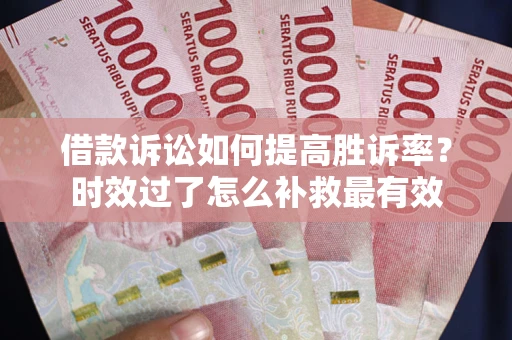 北京借款诉讼如何提高胜诉率？时效过了怎么补救最有效
